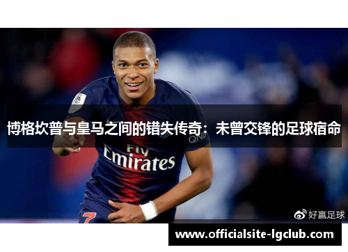 博格坎普与皇马之间的错失传奇：未曾交锋的足球宿命