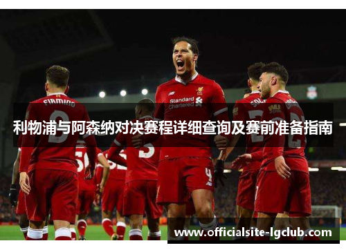 利物浦与阿森纳对决赛程详细查询及赛前准备指南