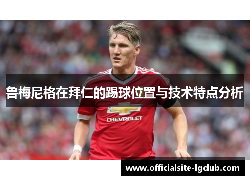 鲁梅尼格在拜仁的踢球位置与技术特点分析