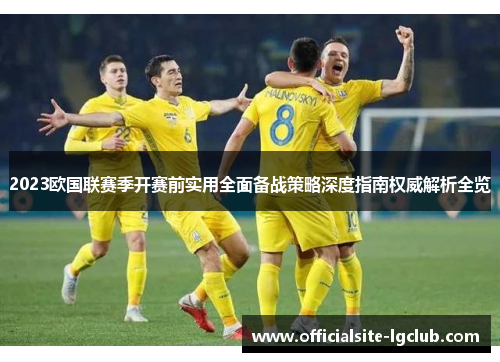 2023欧国联赛季开赛前实用全面备战策略深度指南权威解析全览