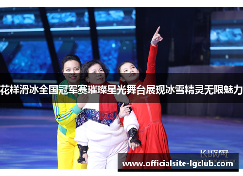 花样滑冰全国冠军赛璀璨星光舞台展现冰雪精灵无限魅力