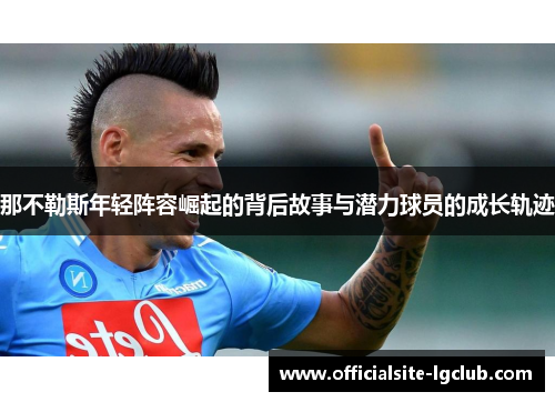 那不勒斯年轻阵容崛起的背后故事与潜力球员的成长轨迹