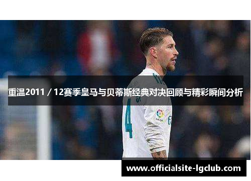 重温2011／12赛季皇马与贝蒂斯经典对决回顾与精彩瞬间分析