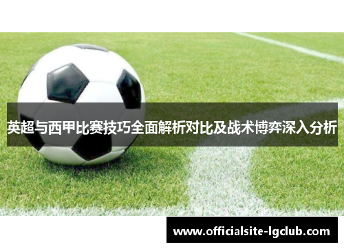 英超与西甲比赛技巧全面解析对比及战术博弈深入分析