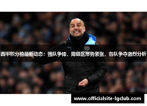 西甲积分榜最新动态：强队争锋，降级区形势紧张，各队争夺激烈分析