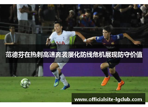 范德芬在热刺高速奔袭屡化防线危机展现防守价值 范德芬在热刺高速奔袭屡化防线危机展现防守价值